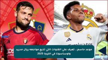 موعد حاسم.. تعرف على القنوات التي تذيع مواجهة ريال مدريد وأوساسونا في الليجا 2025